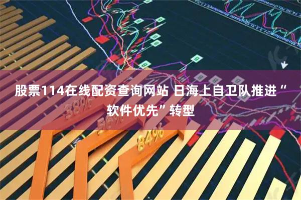 股票114在线配资查询网站 日海上自卫队推进“软件优先”转型