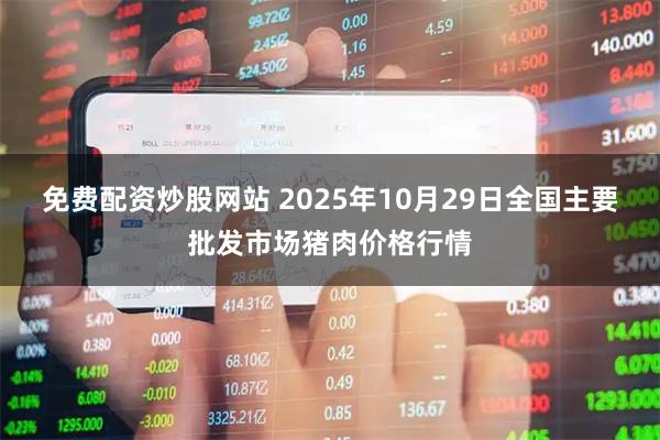 免费配资炒股网站 2025年10月29日全国主要批发市场猪肉价格行情