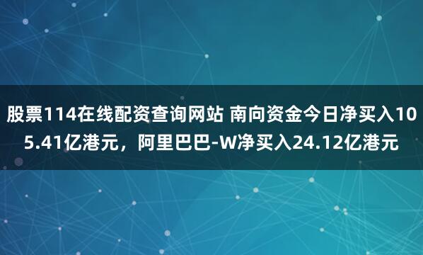 股票114在线配资查询网站 南向资金今日净买入105.41亿港元，阿里巴巴-W净买入24.12亿港元