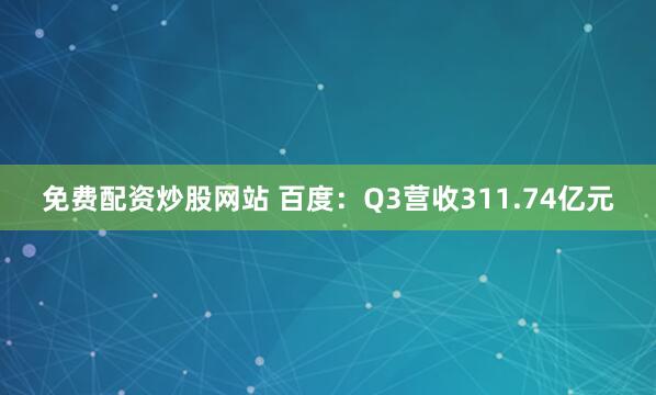 免费配资炒股网站 百度:Q3营收311.74亿元