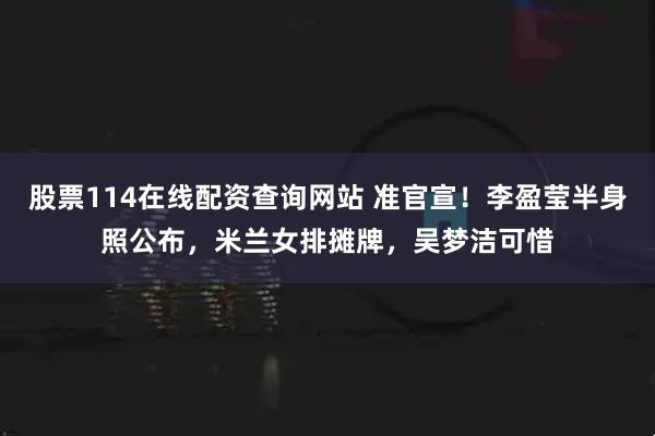 股票114在线配资查询网站 准官宣!李盈莹半身照公布,米兰女排摊牌,吴梦洁可惜