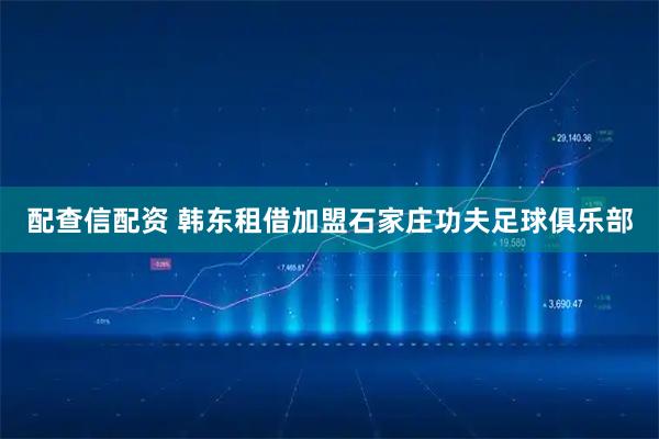 配查信配资 韩东租借加盟石家庄功夫足球俱乐部