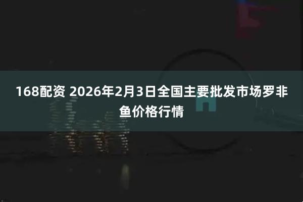 168配资 2026年2月3日全国主要批发市场罗非鱼价格行情