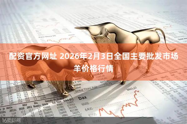 配资官方网址 2026年2月3日全国主要批发市场羊价格行情
