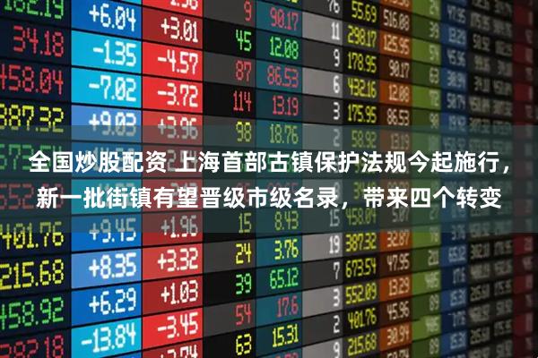 全国炒股配资 上海首部古镇保护法规今起施行，新一批街镇有望晋级市级名录，带来四个转变