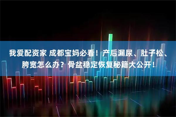 我爱配资家 成都宝妈必看！产后漏尿、肚子松、胯宽怎么办？骨盆稳定恢复秘籍大公开！